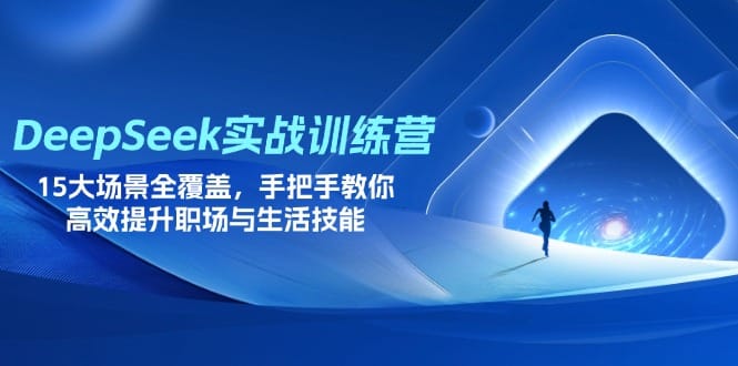 DeepSeek实战训练营，15大场景全覆盖，手把手教你高效提升职场与生活技能-搞钱派