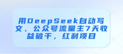 用DeepSeek自动写文，公众号流量主7天收益破千，红利项目-搞钱派