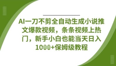 AI一刀不剪全自动生成小说推文爆款视频，条条视频上热门，新手小白也能当天日入数张-搞钱派