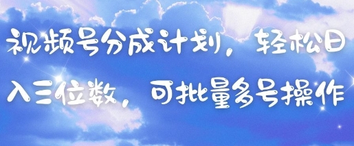 视频号分成计划，轻松日入三位数，可批量多号操作-搞钱派