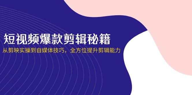 短视频爆款剪辑秘籍，从剪映实操到自媒体技巧，全方位提升剪辑能力-搞钱派