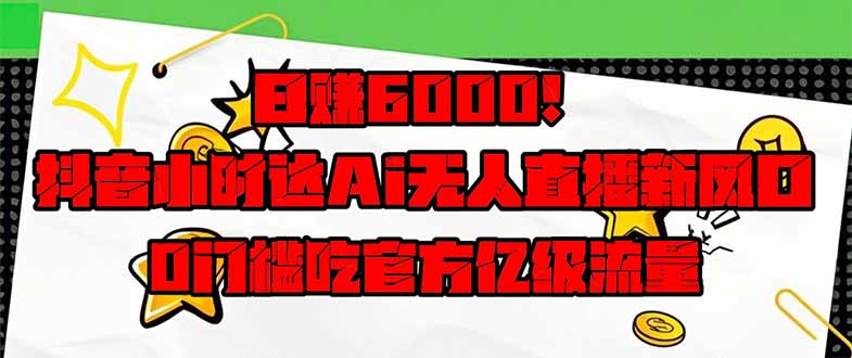 日赚6000+！抖音小时达Ai无人直播躺赚新风口，0门槛吃官方亿级流量！-搞钱派