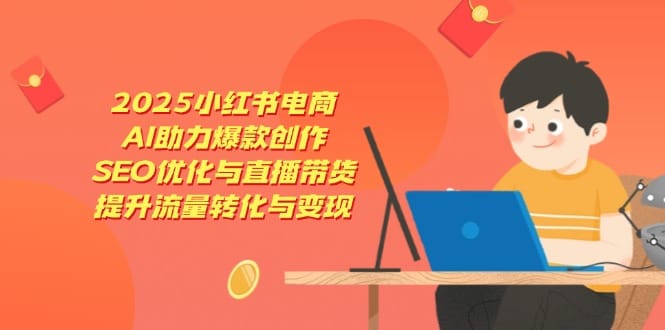 2025小红书电商，AI助力爆款创作，SEO优化与直播带货，提升流量转化与变现-搞钱派