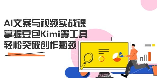 AI文案与视频实战课，掌握豆包Kimi等工具，轻松突破创作瓶颈-搞钱派