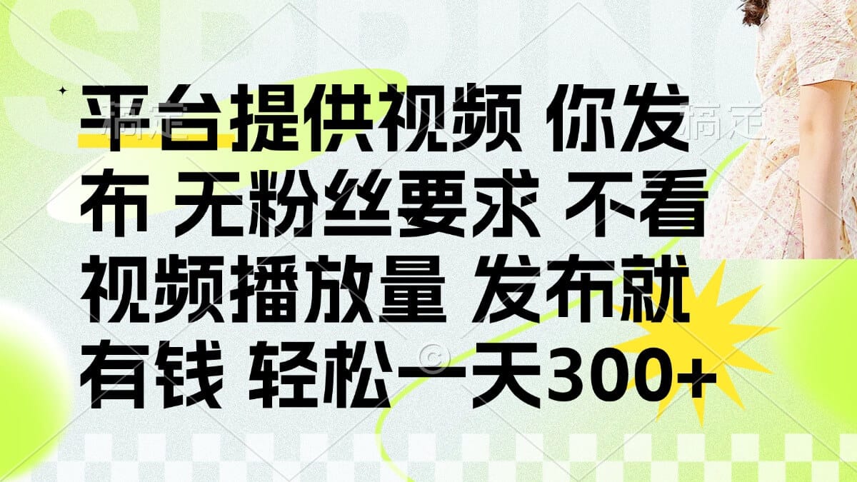 发布平台提供视频就有钱 无粉丝要求 不看视频播放量 发布就有钱 一天300+-搞钱派