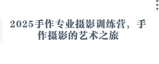 2025手作专业摄影训练营，手作摄影的艺术之旅-搞钱派