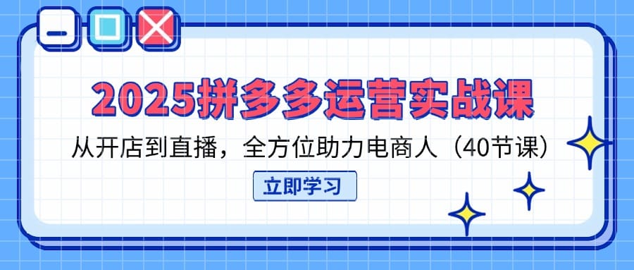 2025拼多多运营实战课，从开店到直播，全方位助力电商人(40节课-搞钱派