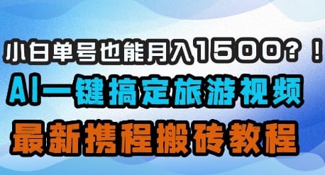 小白单号也能月入1500？AI一键搞定旅游视频，最新携程搬砖教程-搞钱派