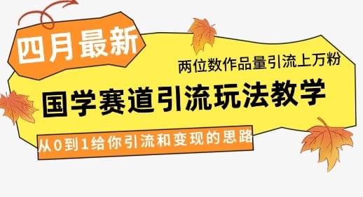 4月最新，国学赛道引流玩法教学，两位数作品量引流上万粉，从0到1给你引流和变现的思路-搞钱派