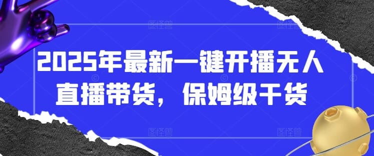 2025年最新一键开播无人直播带货，保姆级干货-搞钱派