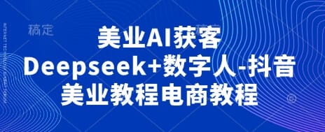 美业AI获客Deepseek+数字人-抖音美业教程电商教程-搞钱派