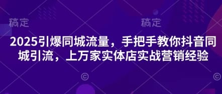 2025引爆同城流量，手把手教你抖音同城引流，上万家实体店实战营销经验-搞钱派