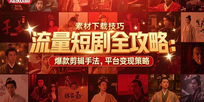 流量短剧全攻略:素材下载技巧,爆款剪辑手法,平台变现策略-搞钱派