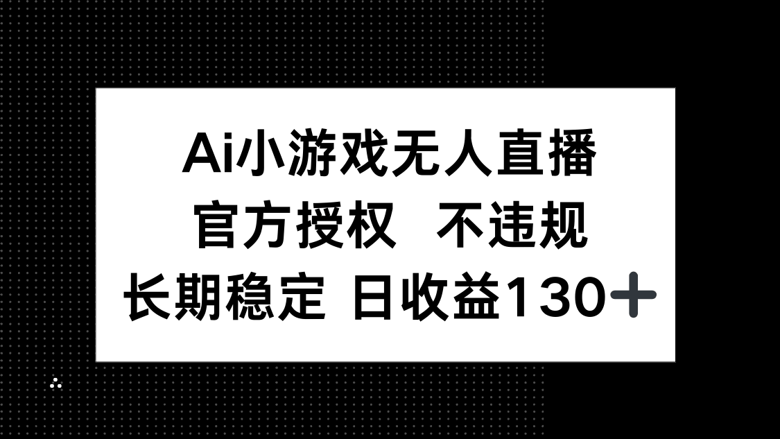 AI小游戏无人直播，官方授权 不违规，单日平均收益130+-搞钱派