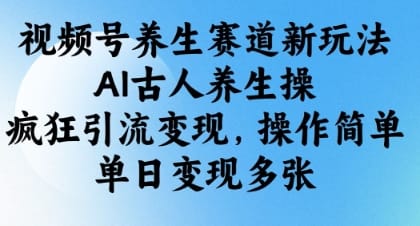 视频号养生赛道新玩法，AI古人养生操，疯狂引流变现，操作简单，单日变现多张-搞钱派