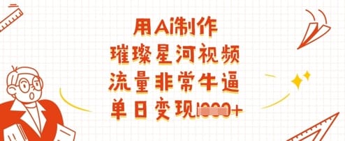 用Ai制作璀璨星河视频，流量非常牛逼，单日变现多张-搞钱派