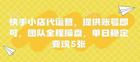 快手小店代运营,提供账号即可,团队全程操盘,单日稳定变现5张【揭秘】-搞钱派