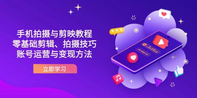 抖音手机拍摄与剪映教程：零基础剪辑、拍摄技巧到账号运营与变现方法-搞钱派