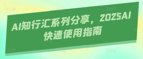 AI知行汇系列分享，2025AI快速使用指南-搞钱派