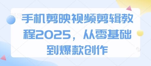 手机剪映视频剪辑教程2025，从零基础到爆款创作-搞钱派