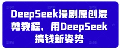 DeepSeek漫剧原创混剪教程，用DeepSeek搞钱新姿势-搞钱派