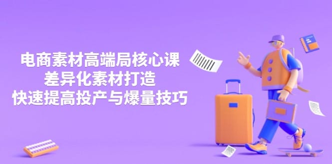 3月电商素材高端局核心课，差异化素材打造，快速提高投产与爆量技巧-搞钱派