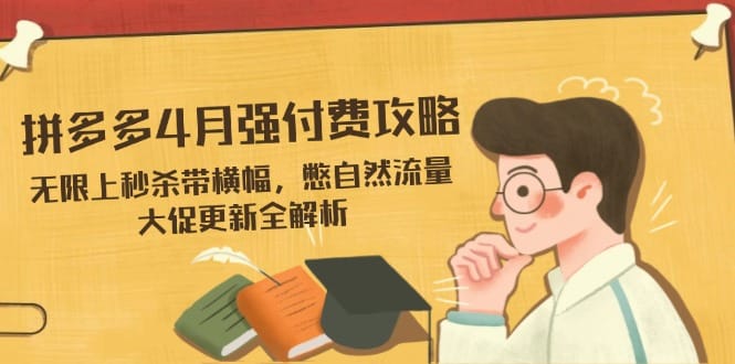 拼多多4月强付费攻略，无限上秒杀带横幅，憋自然流量，大促更新全解析-搞钱派