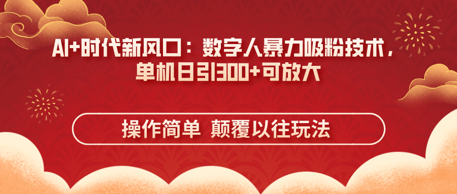 AI+时代新风口：数字人暴力吸粉技术，单机日引300+可放大 操作简单  颠…-搞钱派
