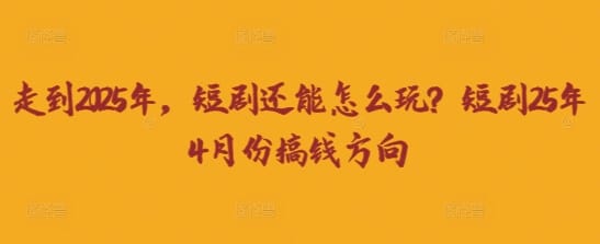 走到2025年，短剧还能怎么玩？短剧25年4月份搞钱方向-搞钱派