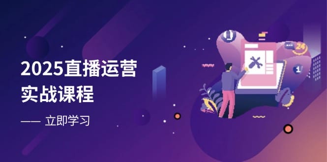2025直播运营实战课程，零基础入门到流量优化，快速提升直播间表现-搞钱派