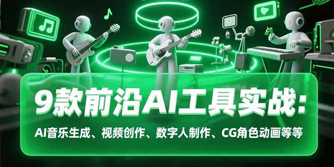 9款前沿AI工具实战课:AI音乐生成、视频创作、数字人制作、CG角色动画等等-搞钱派