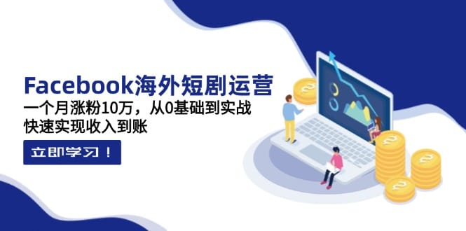 Facebook海外短剧运营：一个月涨粉10万，从0基础到实战，快速实现收入到账-搞钱派