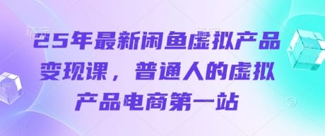 25年最新闲鱼虚拟产品变现课，普通人的虚拟产品电商第一站-搞钱派