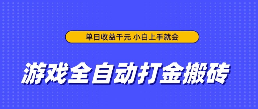 游戏全自动打金搬砖，单日收益千元，小白上手就会-搞钱派