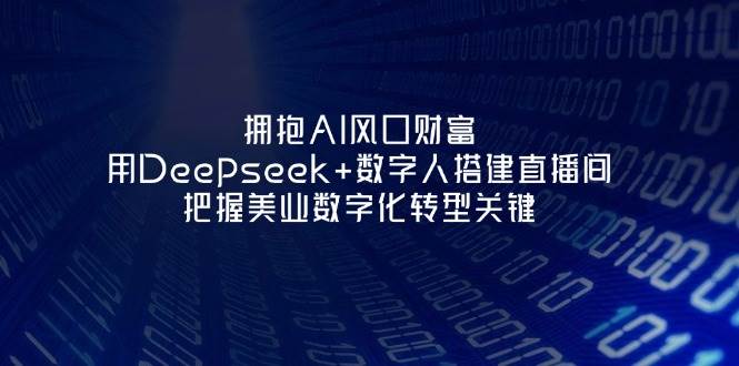 拥抱AI风口财富：用Deepseek+数字人搭建直播间，把握美业数字化转型关键-搞钱派