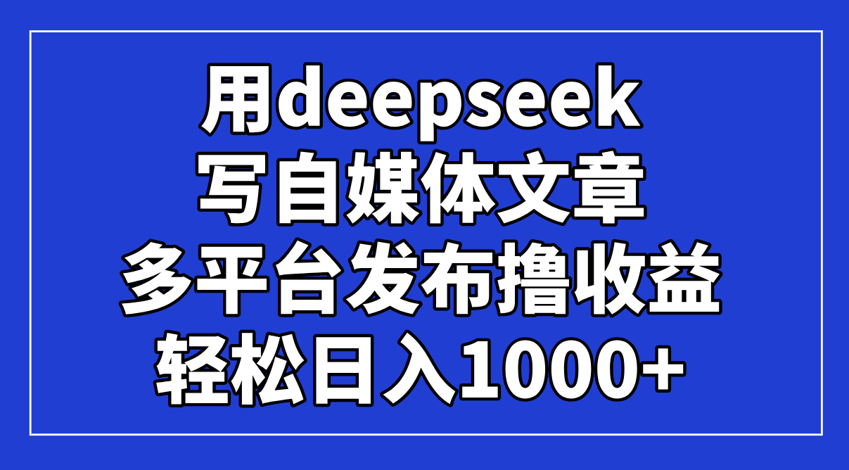用deepseek写自媒体文章,多平台发布撸收益,轻松日入1000+!-搞钱派