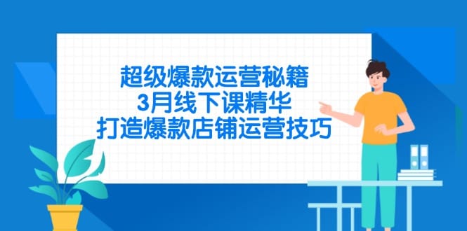 超级爆款运营秘籍，3月线下课精华，打造爆款店铺运营技巧-搞钱派