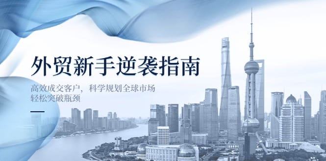 外贸新手逆袭指南：高效成交客户，科学规划全球市场，轻松突破瓶颈-搞钱派