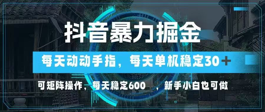 抖音暴力掘金，动动手指就可以，单机30+，可矩阵操作，每天稳定600+，...-搞钱派