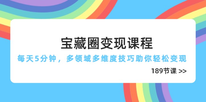 宝藏圈变现课程，每天5分钟，多领域多维度技巧助你轻松变现(189节-搞钱派