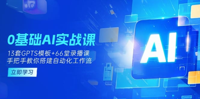 0基础AI实操课：13套GPTS模板+66字录播课，手把手教你搭建自动化工作流-搞钱派