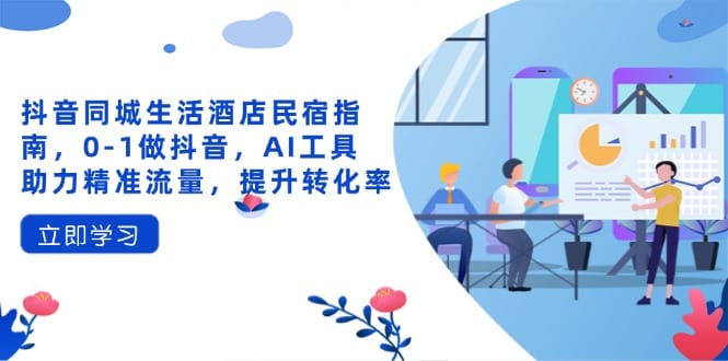 抖音同城生活酒店民宿指南，0-1做抖音，AI工具助力精准流量，提升转化率-搞钱派