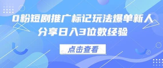 0粉短剧推广标记玩法爆单新人分享日入3位数经验-搞钱派