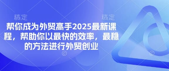 帮你成为外贸高手2025最新课程，帮助你以最快的效率，最稳的方法进行外贸创业-搞钱派