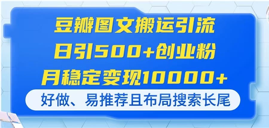 豆瓣图文搬运引流,日引500+创业粉,月稳定变现10000+,好做、易推荐且...-搞钱派