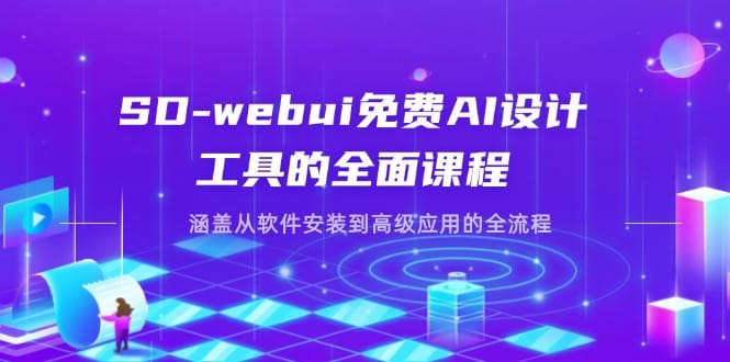 SD-webui免费AI设计工具的全面课程，涵盖从软件安装到高级应用的全流程-搞钱派