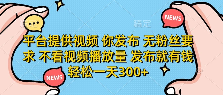 平台提供视频 你发布 无粉丝要求 不看视频播放量 发布就有钱 轻松一天300+-搞钱派