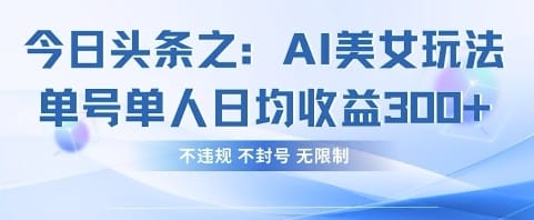 今日头条之AI美女玩法单号单人日均收益3张+，不违规 不封号 无限制-搞钱派