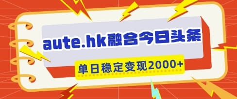 aute.hk融合今日头条,一键复制粘贴,单日稳定变现多张【揭秘】-搞钱派