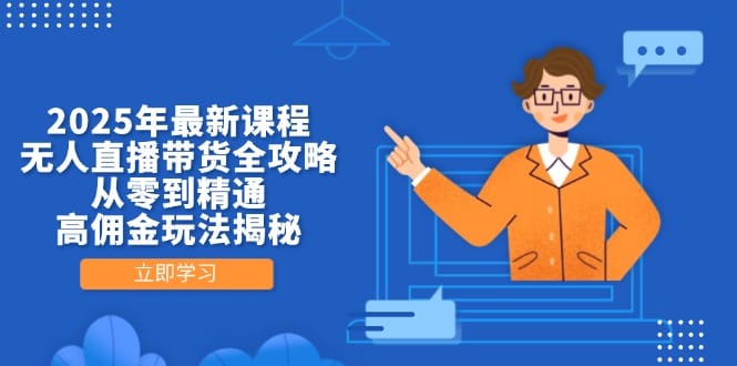2025年最新课程，无人直播带货全攻略，从零到精通，高佣金玩法揭秘-搞钱派